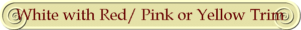 White with Red/ Pink or Yellow Trim